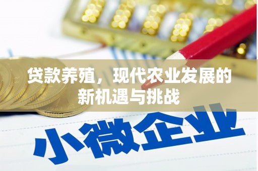 独山贷款养殖，现代农业发展的新机遇与挑战