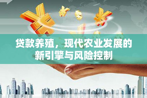 独山贷款养殖，现代农业发展的新引擎与风险控制