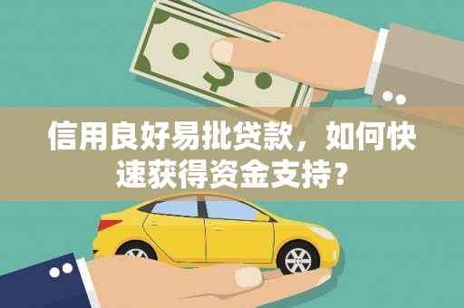 独山信用良好易批贷款，如何快速获得资金支持？