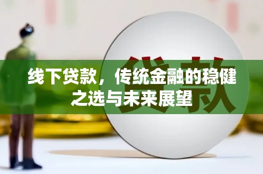 独山线下贷款，传统金融的稳健之选与未来展望
