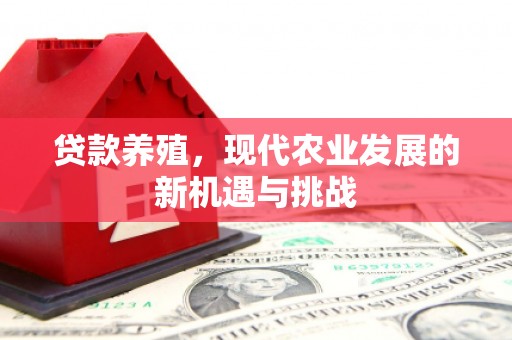 独山贷款养殖，现代农业发展的新机遇与挑战