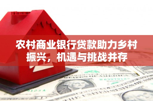 独山农村商业银行贷款助力乡村振兴，机遇与挑战并存