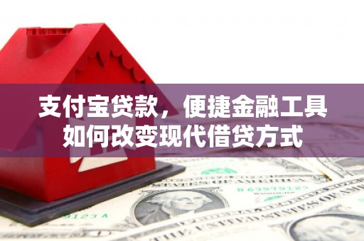 独山支付宝贷款，便捷金融工具如何改变现代借贷方式