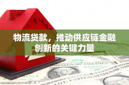独山物流贷款，推动供应链金融创新的关键力量