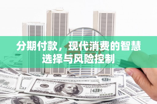 独山分期付款，现代消费的智慧选择与风险控制