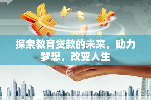 独山探索教育贷款的未来，助力梦想，改变人生
