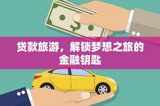 独山贷款旅游，解锁梦想之旅的金融钥匙