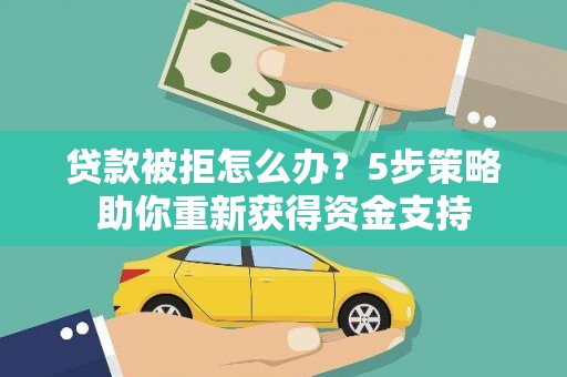 独山贷款被拒怎么办？5步策略助你重新获得资金支持