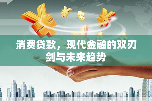 独山消费贷款，现代金融的双刃剑与未来趋势