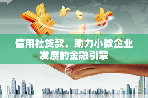独山信用社贷款，助力小微企业发展的金融引擎