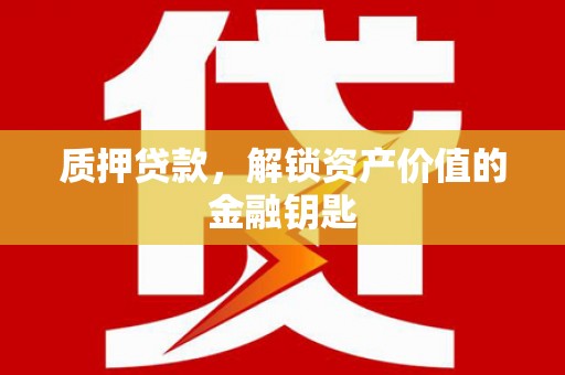 独山质押贷款，解锁资产价值的金融钥匙