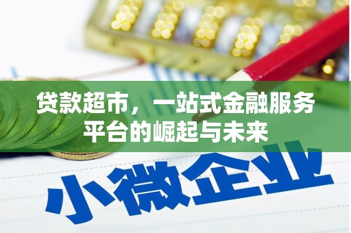独山贷款超市，一站式金融服务平台的崛起与未来