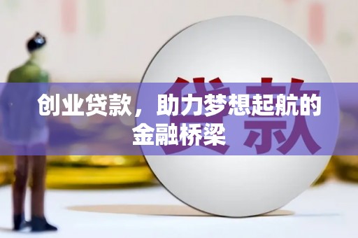 独山创业贷款，助力梦想起航的金融桥梁