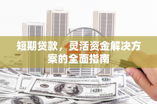 独山短期贷款，灵活资金解决方案的全面指南