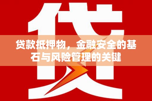 独山贷款抵押物，金融安全的基石与风险管理的关键
