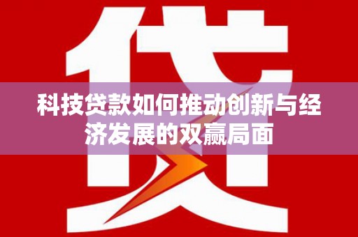 独山科技贷款如何推动创新与经济发展的双赢局面