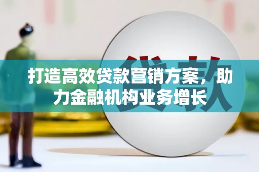 独山打造高效贷款营销方案，助力金融机构业务增长