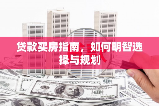 独山贷款买房指南，如何明智选择与规划