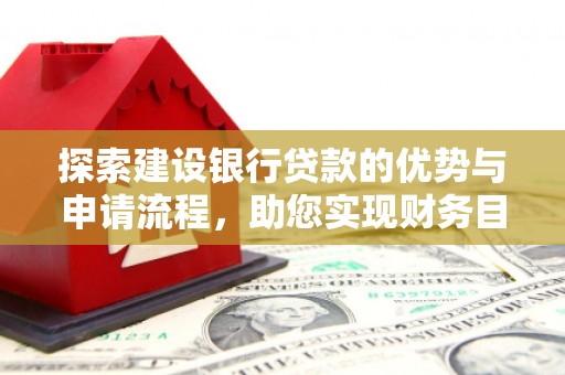独山探索建设银行贷款的优势与申请流程，助您实现财务目标