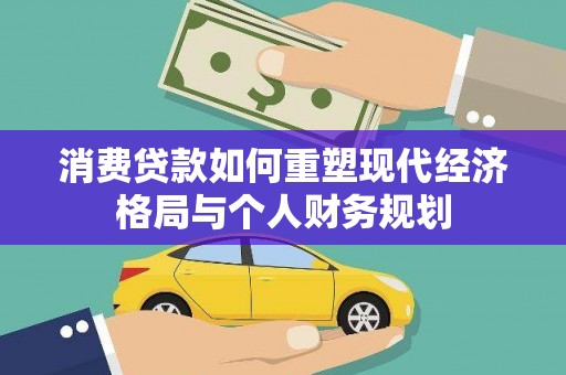 独山消费贷款如何重塑现代经济格局与个人财务规划