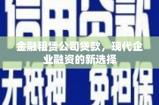 独山金融租赁公司贷款，现代企业融资的新选择