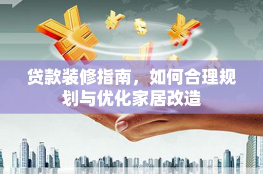 独山贷款装修指南，如何合理规划与优化家居改造
