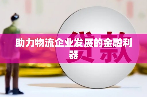 独山助力物流企业发展的金融利器
