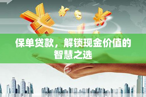 独山保单贷款，解锁现金价值的智慧之选