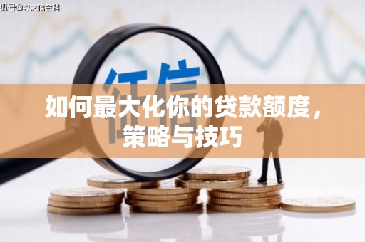 独山如何最大化你的贷款额度，策略与技巧