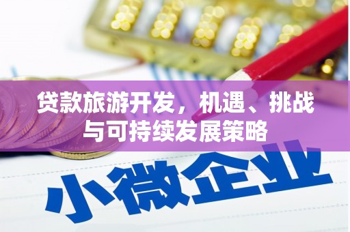 独山贷款旅游开发，机遇、挑战与可持续发展策略
