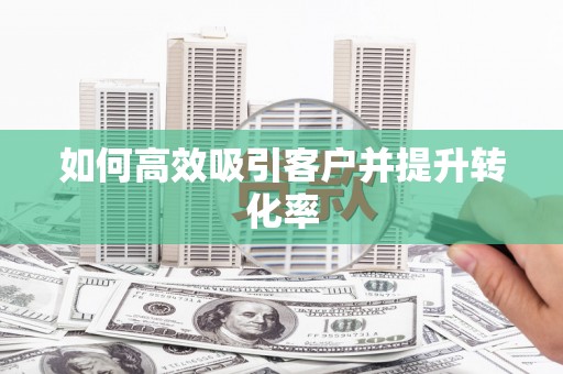 独山如何高效吸引客户并提升转化率