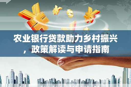独山农业银行贷款助力乡村振兴，政策解读与申请指南