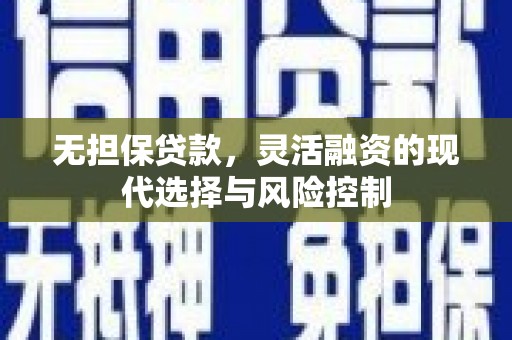 独山无担保贷款，灵活融资的现代选择与风险控制