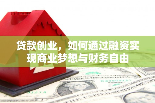 独山贷款创业，如何通过融资实现商业梦想与财务自由