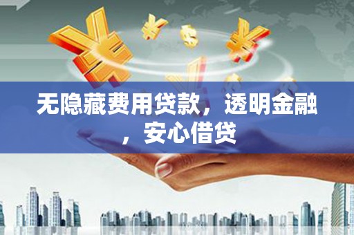 独山无隐藏费用贷款，透明金融，安心借贷