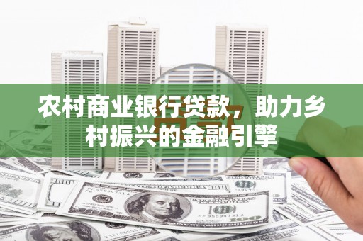 独山农村商业银行贷款，助力乡村振兴的金融引擎