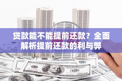 独山贷款能不能提前还款？全面解析提前还款的利与弊