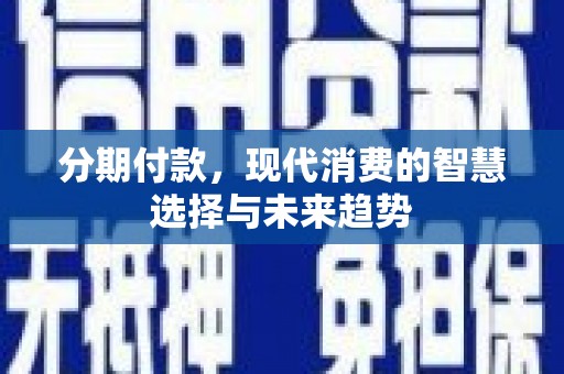 独山分期付款，现代消费的智慧选择与未来趋势