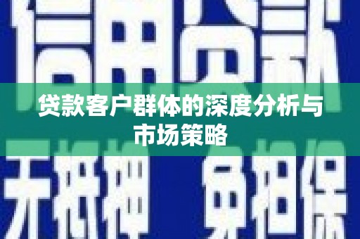 独山贷款客户群体的深度分析与市场策略