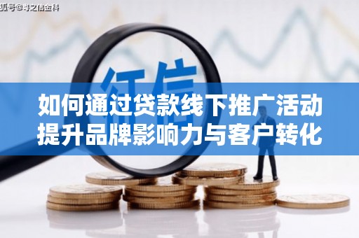 独山如何通过贷款线下推广活动提升品牌影响力与客户转化率