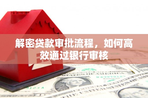 独山解密贷款审批流程，如何高效通过银行审核