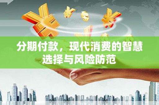 独山分期付款，现代消费的智慧选择与风险防范