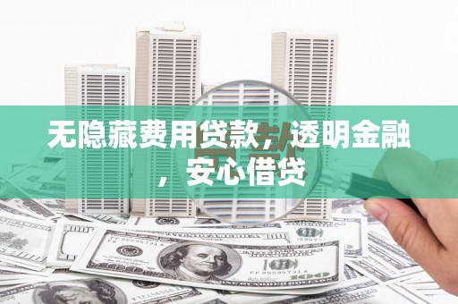 独山无隐藏费用贷款，透明金融，安心借贷