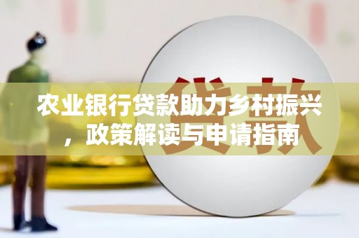 独山农业银行贷款助力乡村振兴，政策解读与申请指南