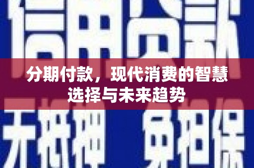 独山分期付款，现代消费的智慧选择与未来趋势