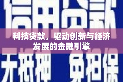 独山科技贷款，驱动创新与经济发展的金融引擎