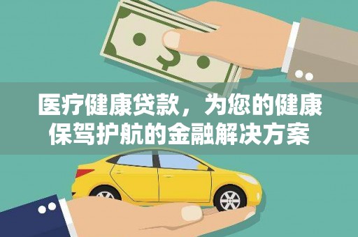 独山医疗健康贷款，为您的健康保驾护航的金融解决方案