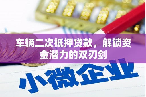 独山车辆二次抵押贷款，解锁资金潜力的双刃剑