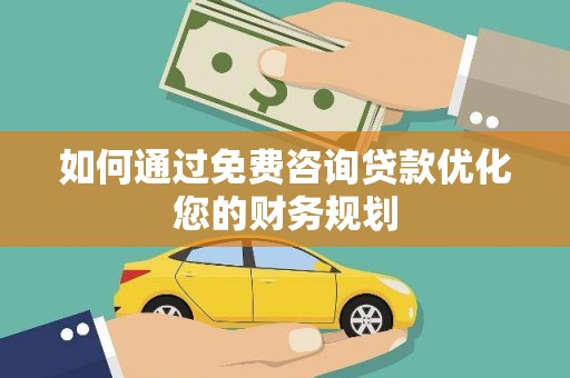 独山如何通过免费咨询贷款优化您的财务规划