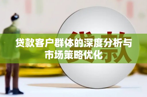 独山贷款客户群体的深度分析与市场策略优化